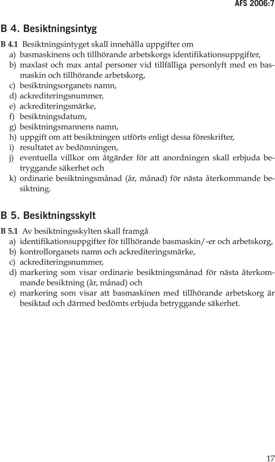 och tillhörande arbetskorg, c) besiktningsorganets namn, d) ackrediteringsnummer, e) ackrediteringsmärke, f) besiktningsdatum, g) besiktningsmannens namn, h) uppgift om att besiktningen utförts