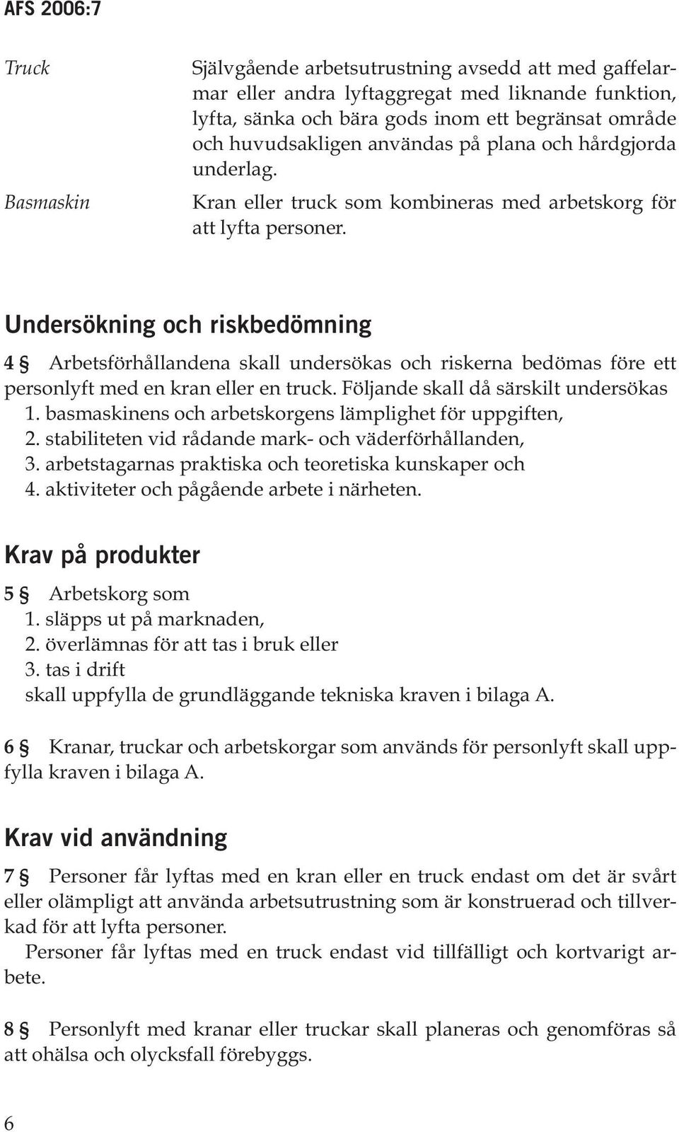 Undersökning och riskbedömning 4 Arbetsförhållandena skall undersökas och riskerna bedömas före ett personlyft med en kran eller en truck. Följande skall då särskilt undersökas 1.