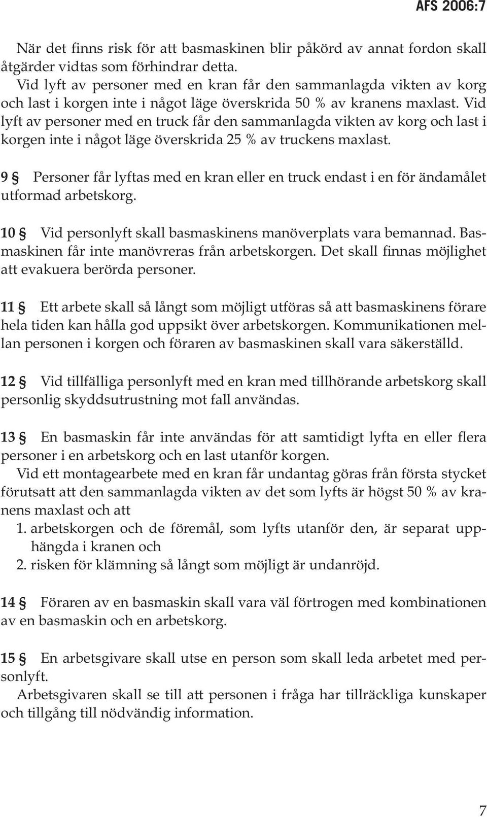 Vid lyft av personer med en truck får den sammanlagda vikten av korg och last i korgen inte i något läge överskrida 25 % av truckens maxlast.