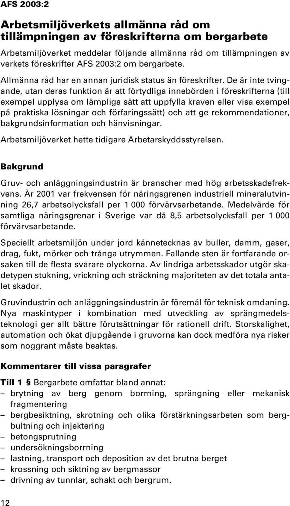 De är inte tvingande, utan deras funktion är att förtydliga innebörden i föreskrifterna (till exempel upplysa om lämpliga sätt att uppfylla kraven eller visa exempel på praktiska lösningar och