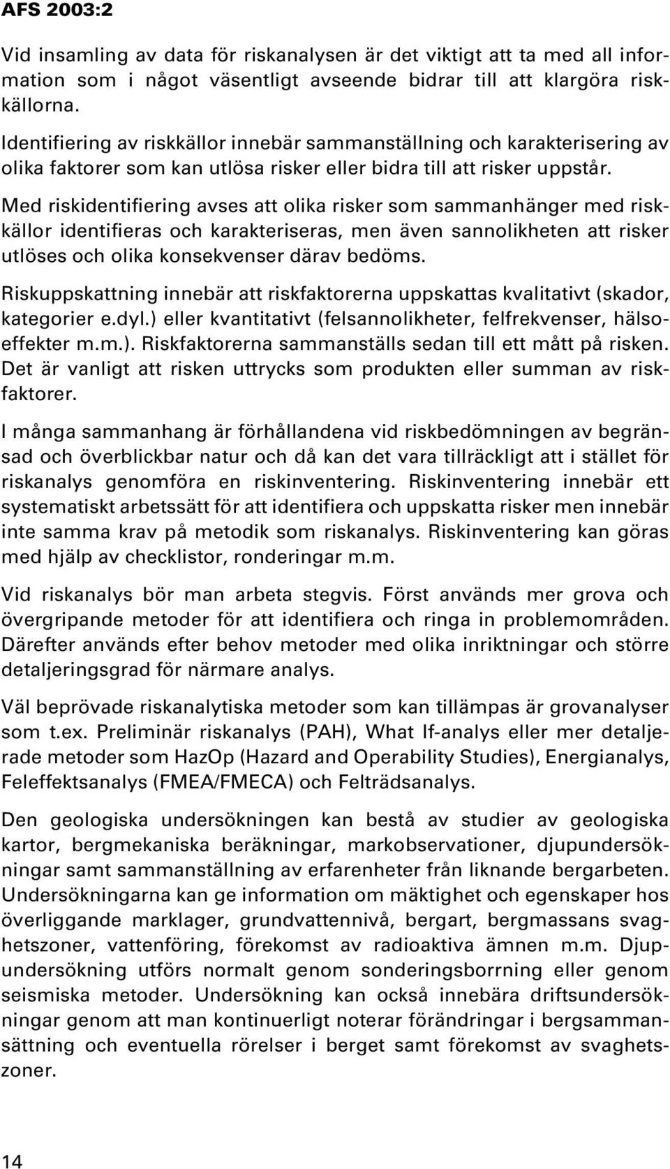 Med riskidentifiering avses att olika risker som sammanhänger med riskkällor identifieras och karakteriseras, men även sannolikheten att risker utlöses och olika konsekvenser därav bedöms.