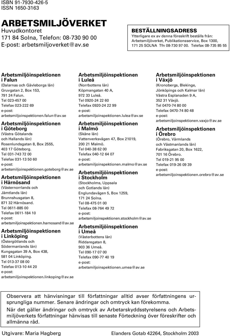 Telefax 08-735 85 55 Arbetsmiljöinspektionen i Falun (Dalarnas och Gävleborgs län) Gruvgatan 2, Box 153, 791 24 Falun. Tel 023-457 00 Telefax 023-222 69 e-post: arbetsmiljoinspektionen.falun@av.