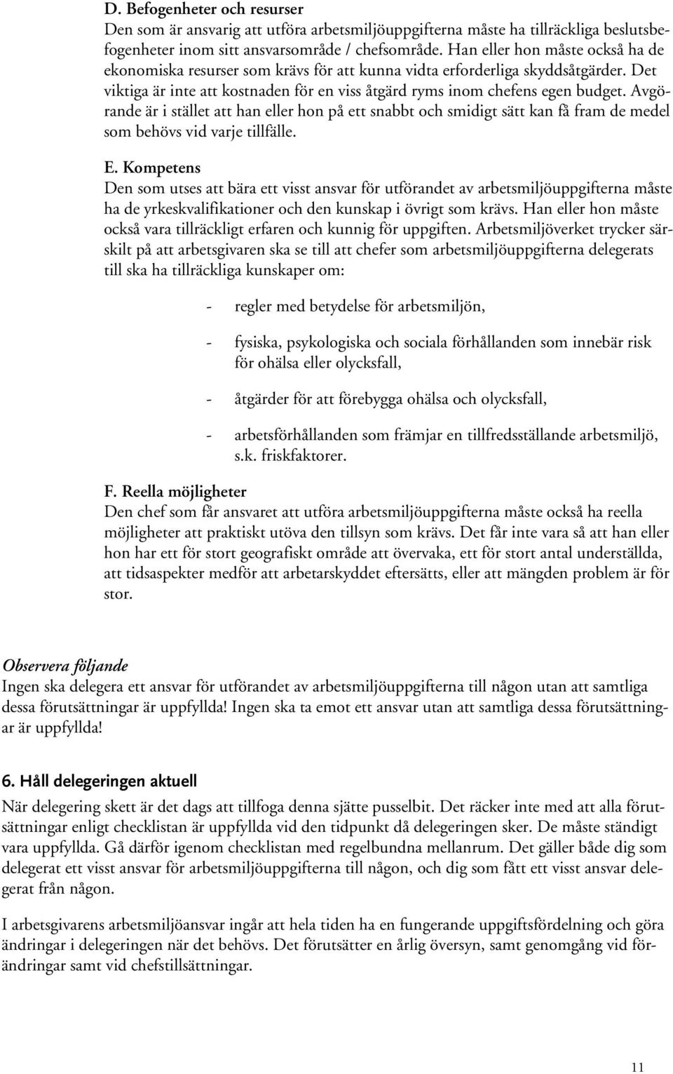 Avgörande är i stället att han eller hon på ett snabbt och smidigt sätt kan få fram de medel som behövs vid varje tillfälle. E.