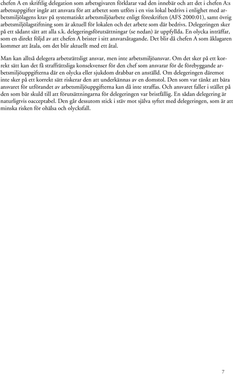Delegeringen sker på ett sådant sätt att alla s.k. delegeringsförutsättningar (se nedan) är uppfyllda. En olycka inträffar, som en direkt följd av att chefen A brister i sitt ansvarsåtagande.