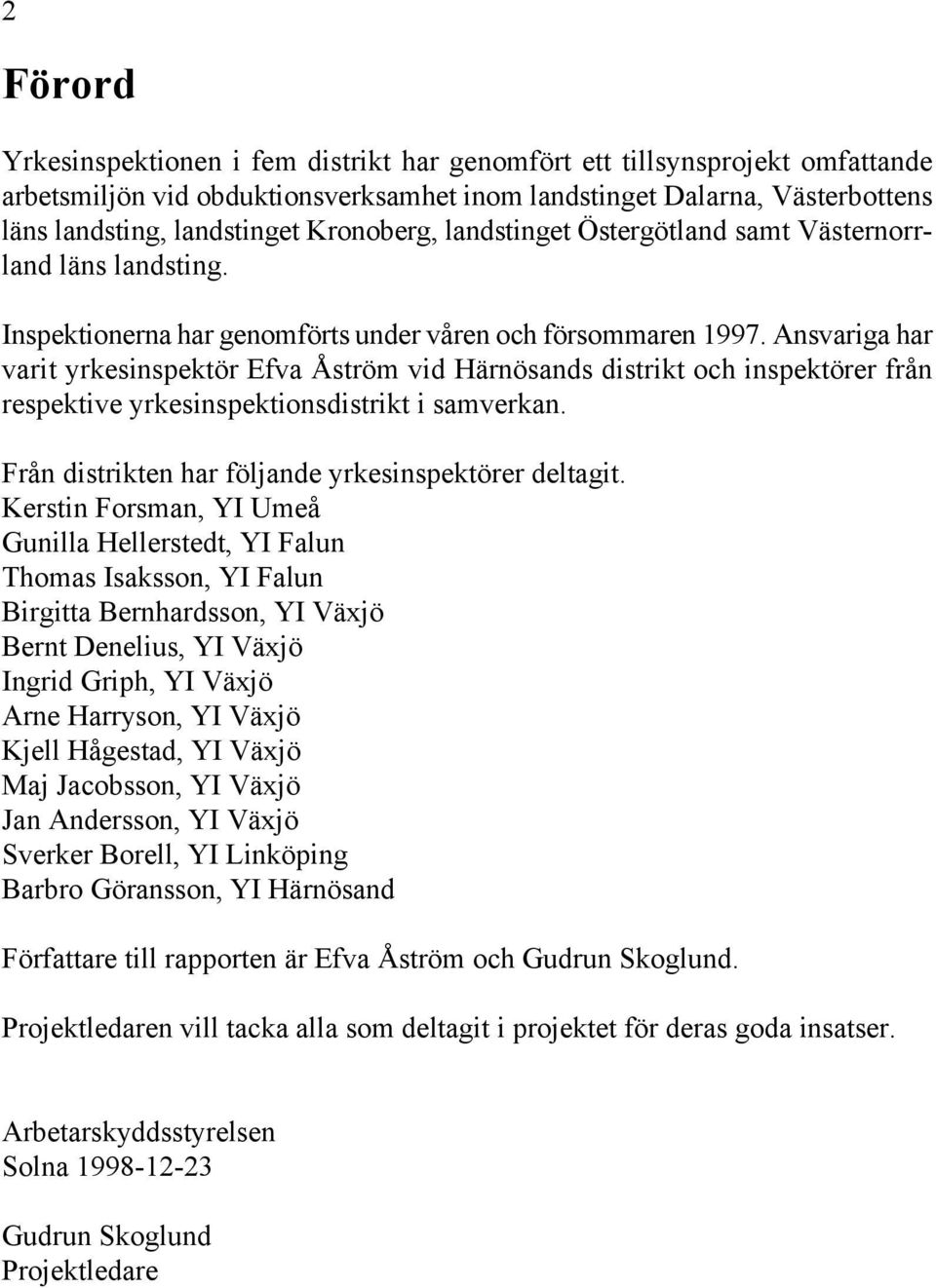 Ansvariga har varit yrkesinspektör Efva Åström vid Härnösands distrikt och inspektörer från respektive yrkesinspektionsdistrikt i samverkan. Från distrikten har följande yrkesinspektörer deltagit.