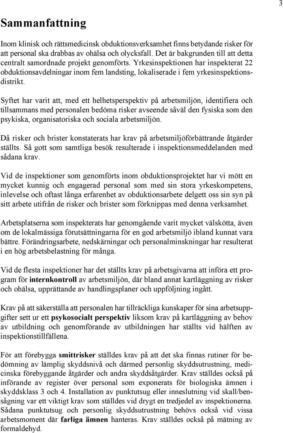 Syftet har varit att, med ett helhetsperspektiv på arbetsmiljön, identifiera och tillsammans med personalen bedöma risker avseende såväl den fysiska som den psykiska, organisatoriska och sociala