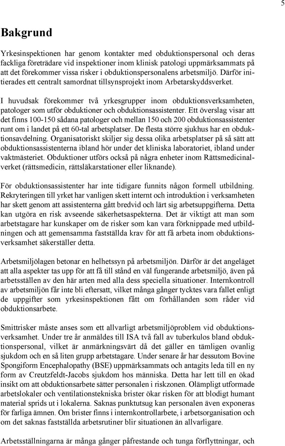 I huvudsak förekommer två yrkesgrupper inom obduktionsverksamheten, patologer som utför obduktioner och obduktionsassistenter.