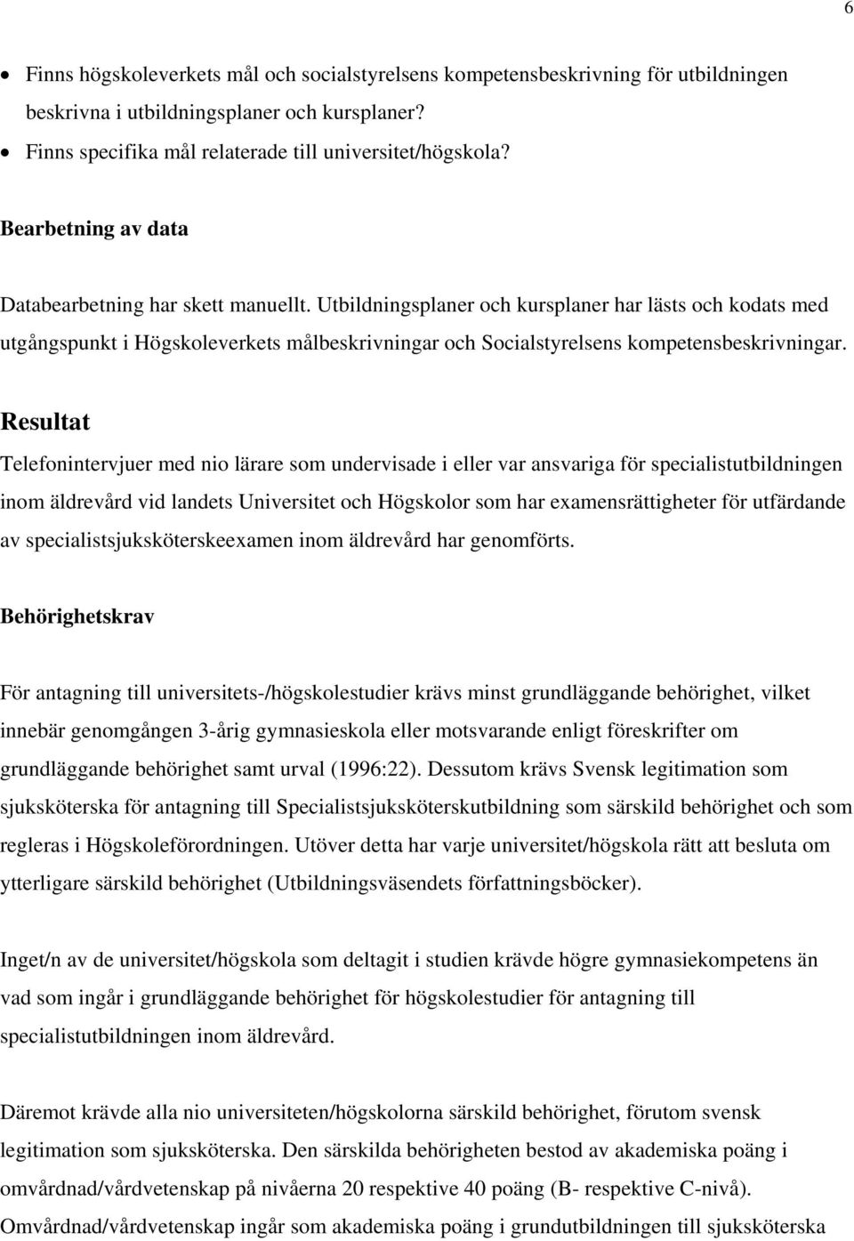 Utbildningsplaner och kursplaner har lästs och kodats med utgångspunkt i Högskoleverkets målbeskrivningar och Socialstyrelsens kompetensbeskrivningar.