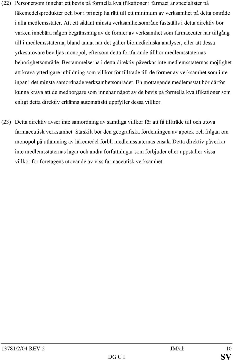 Att ett sådant minsta verksamhetsområde fastställs i detta direktiv bör varken innebära någon begränsning av de former av verksamhet som farmaceuter har tillgång till i medlemsstaterna, bland annat