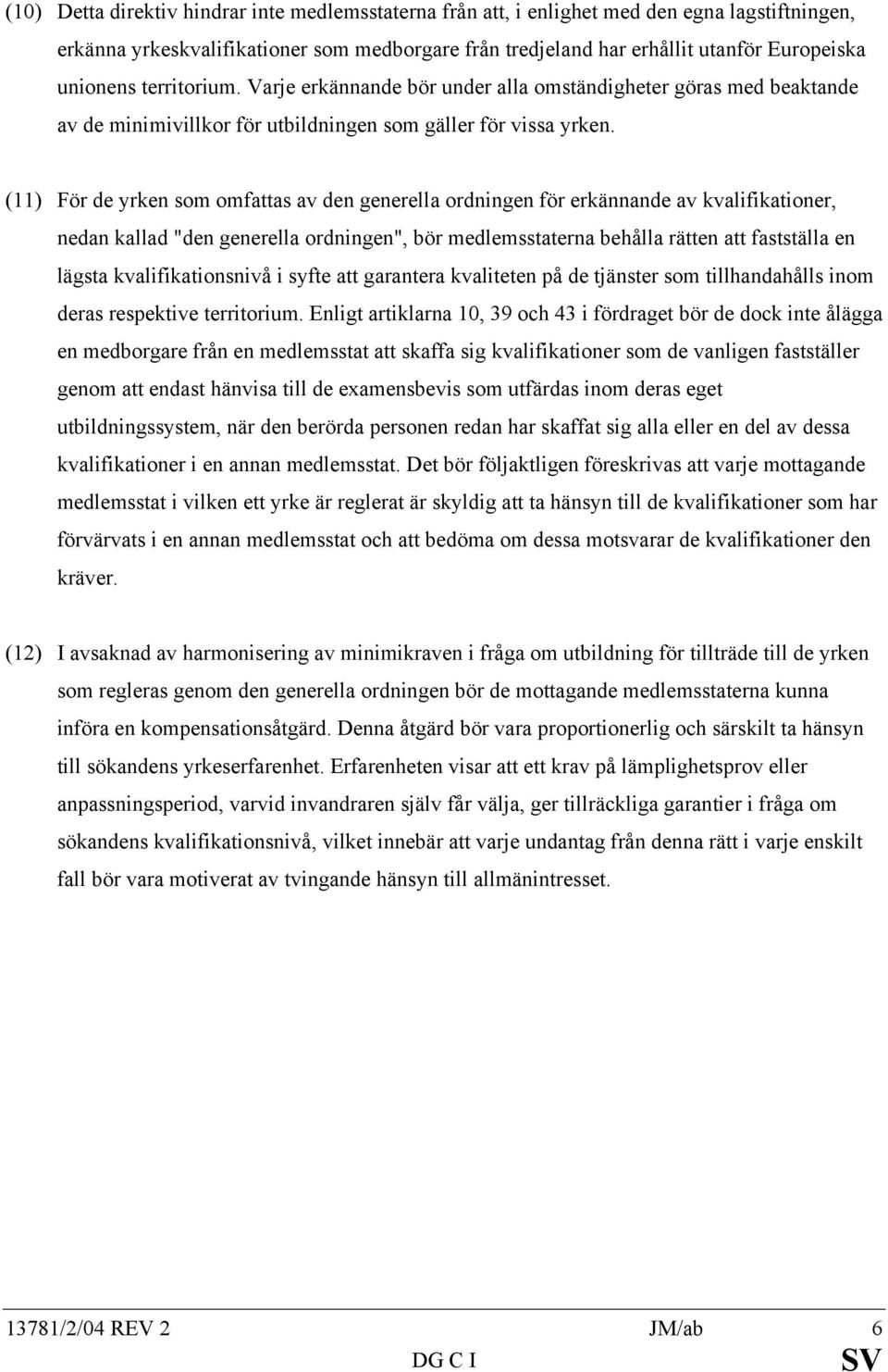 (11) För de yrken som omfattas av den generella ordningen för erkännande av kvalifikationer, nedan kallad "den generella ordningen", bör medlemsstaterna behålla rätten att fastställa en lägsta