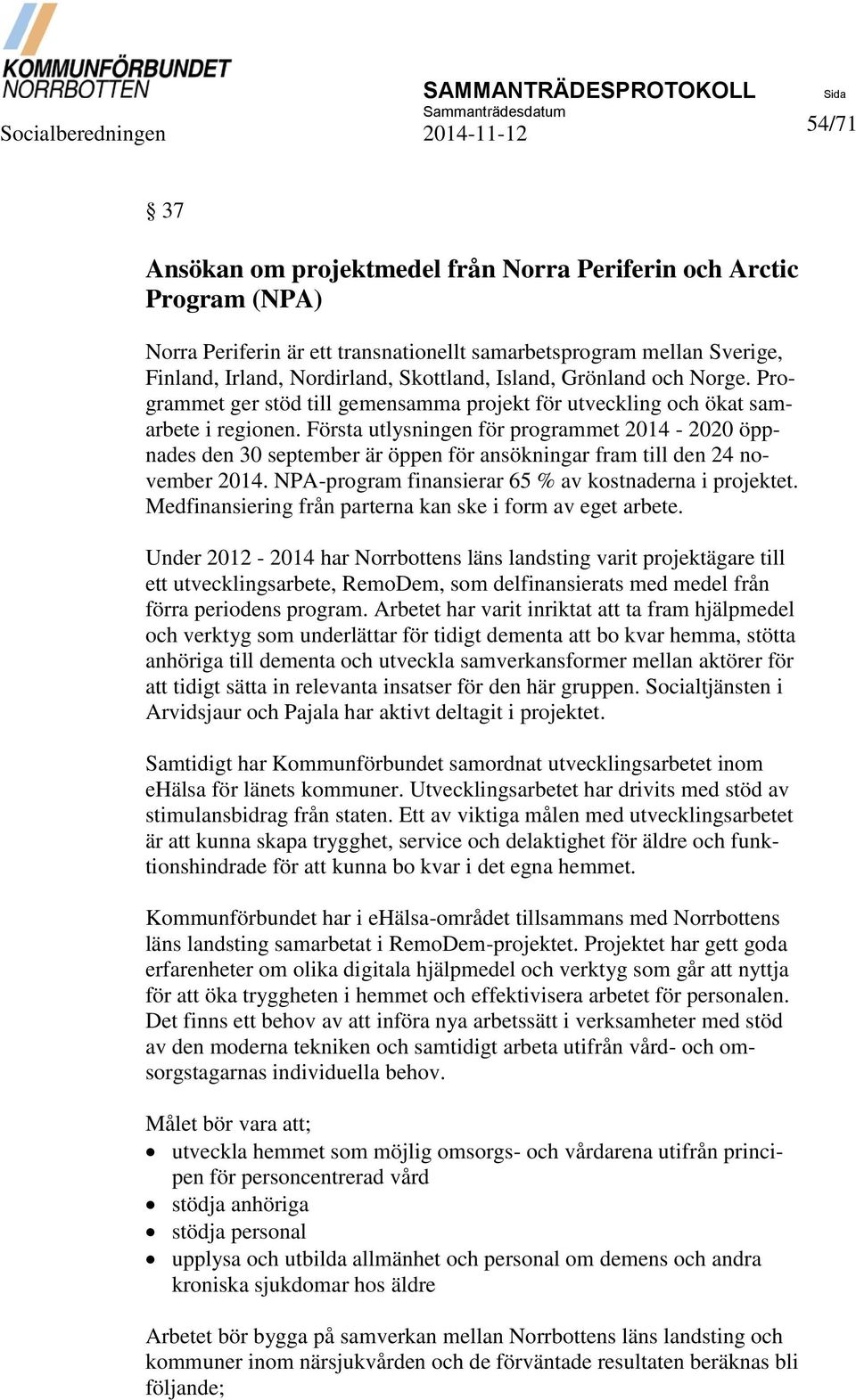 Första utlysningen för programmet 2014-2020 öppnades den 30 september är öppen för ansökningar fram till den 24 november 2014. NPA-program finansierar 65 % av kostnaderna i projektet.