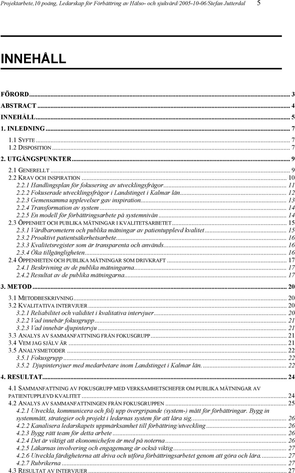 .. 12 2.2.3 Gemensamma upplevelser gav inspiration... 13 2.2.4 Transformation av system... 14 2.2.5 En modell för förbättringsarbete på systemnivån... 14 2.3 ÖPPENHET OCH PUBLIKA MÄTNINGAR I KVALITETSARBETET.