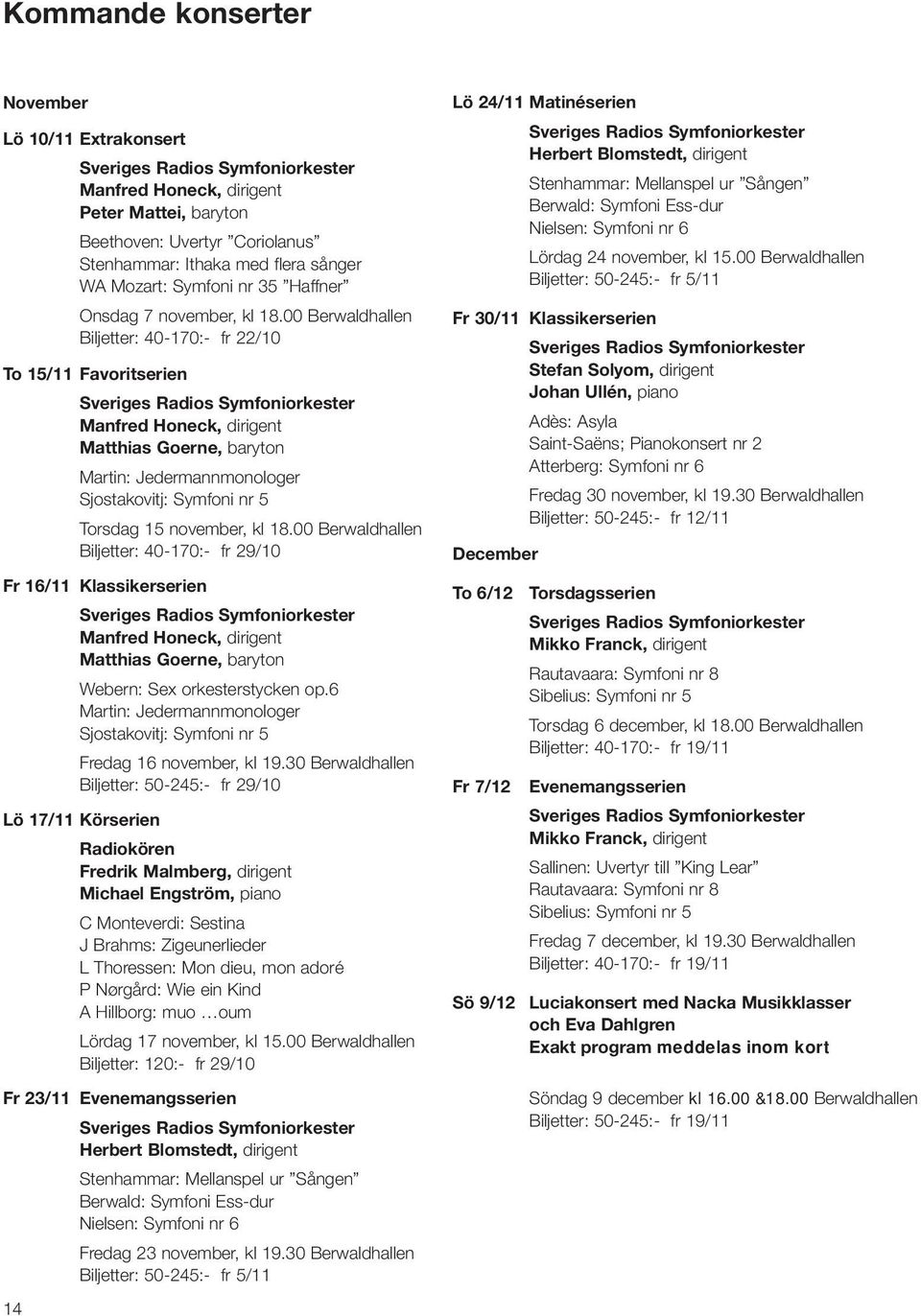 00 Berwaldhallen Biljetter: 40-170:- fr 22/10 To 15/11 Favoritserien Manfred Honeck, dirigent Matthias Goerne, baryton Martin: Jedermannmonologer Sjostakovitj: Symfoni nr 5 Torsdag 15 november, kl 18.