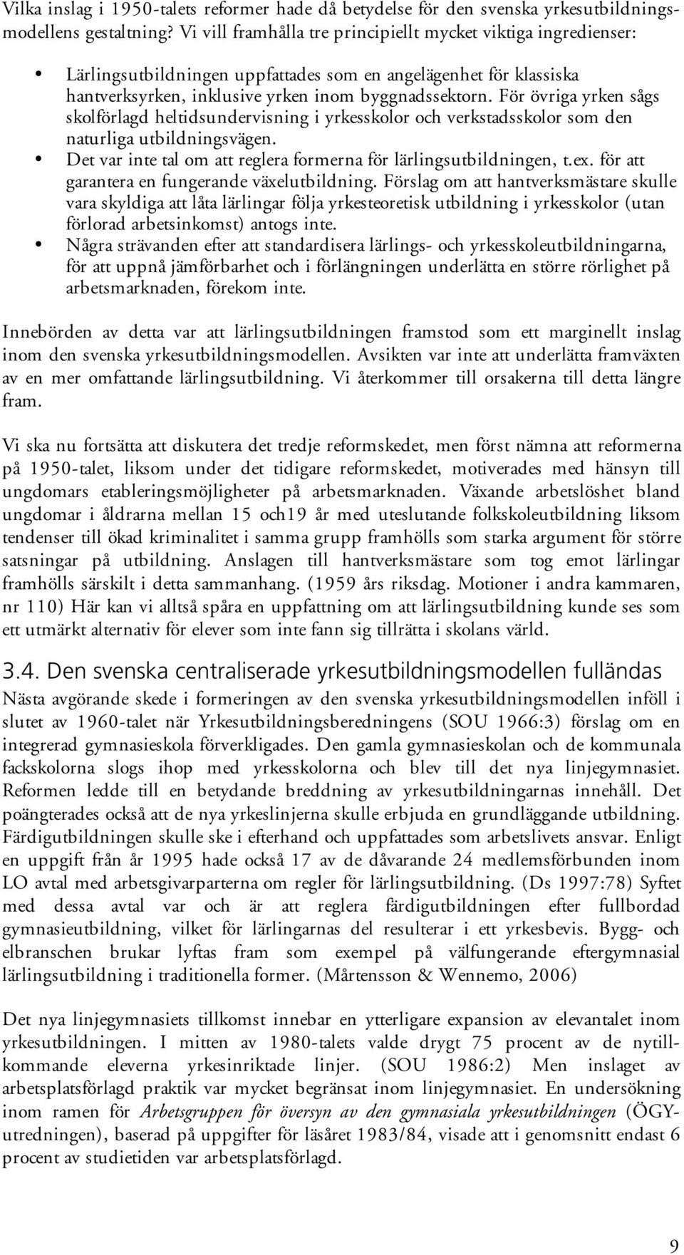 För övriga yrken sågs skolförlagd heltidsundervisning i yrkesskolor och verkstadsskolor som den naturliga utbildningsvägen. Det var inte tal om att reglera formerna för lärlingsutbildningen, t.ex.