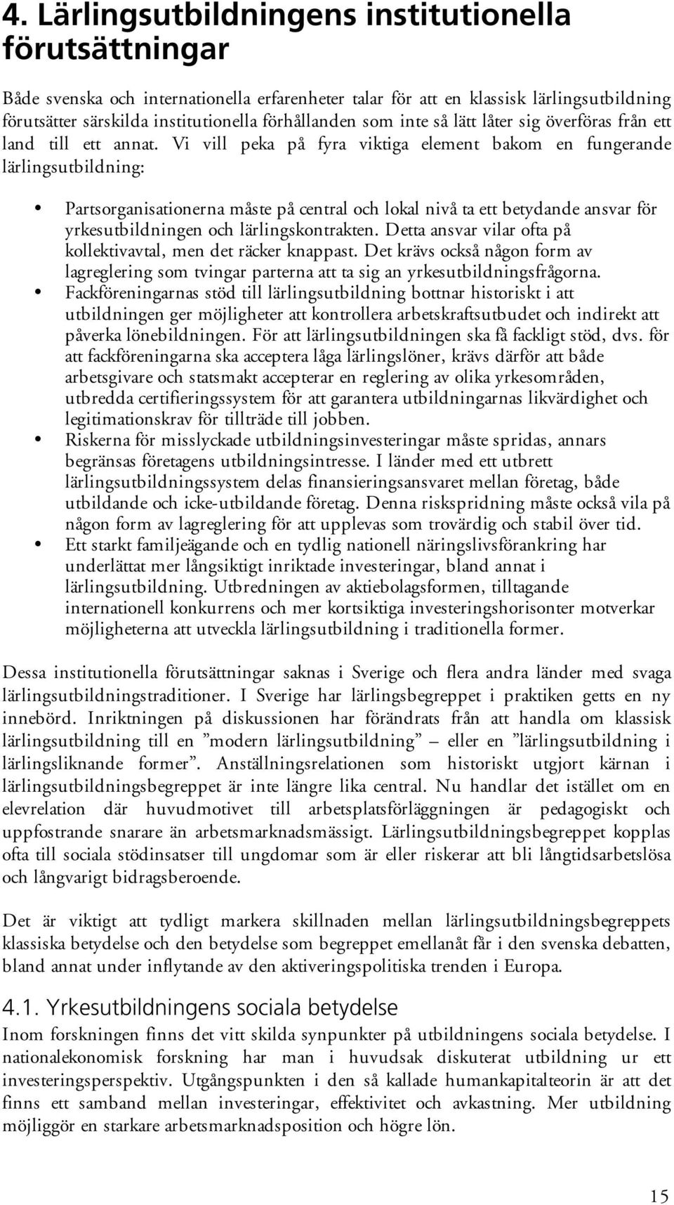 Vi vill peka på fyra viktiga element bakom en fungerande lärlingsutbildning: Partsorganisationerna måste på central och lokal nivå ta ett betydande ansvar för yrkesutbildningen och lärlingskontrakten.