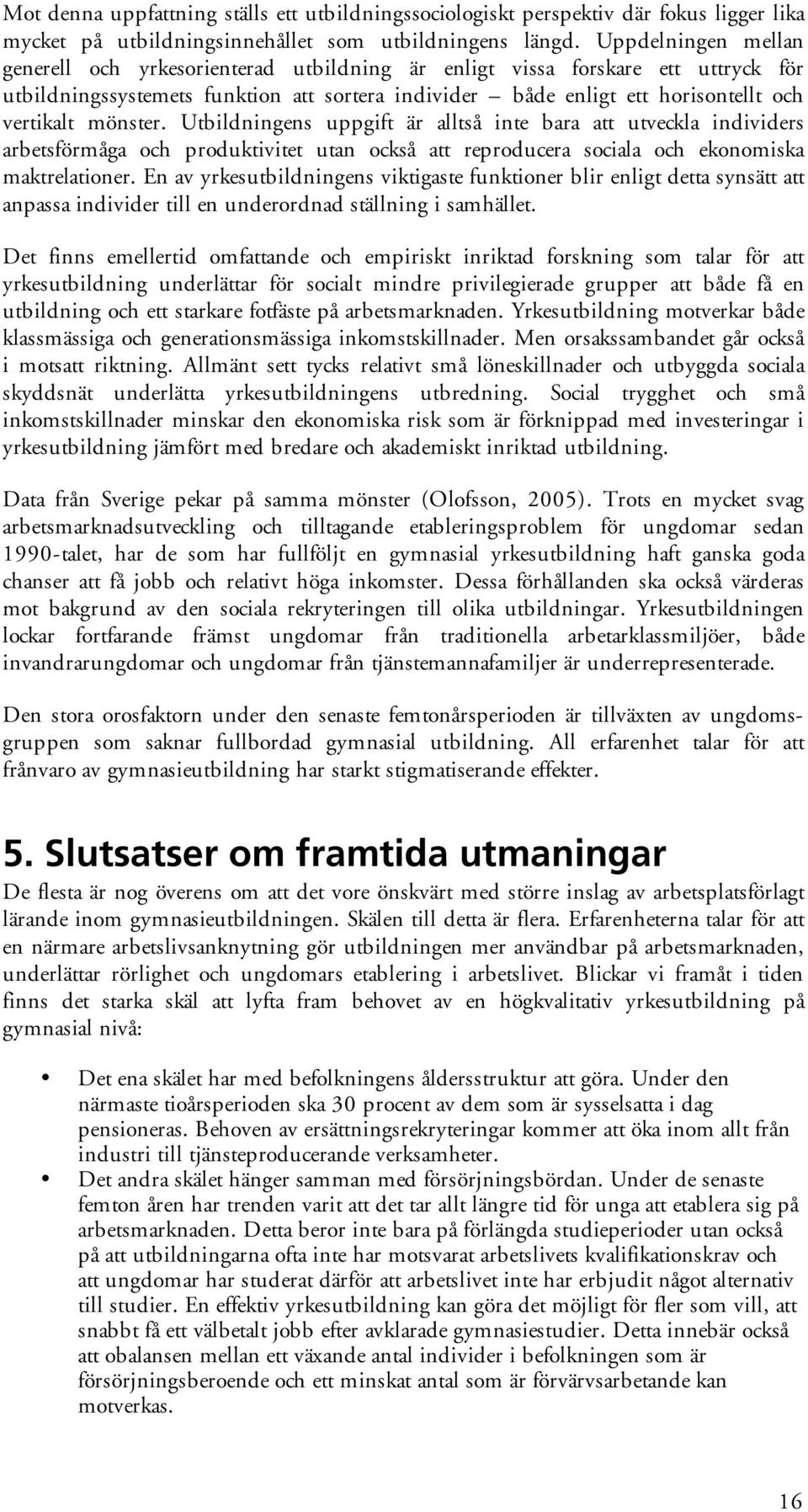 mönster. Utbildningens uppgift är alltså inte bara att utveckla individers arbetsförmåga och produktivitet utan också att reproducera sociala och ekonomiska maktrelationer.