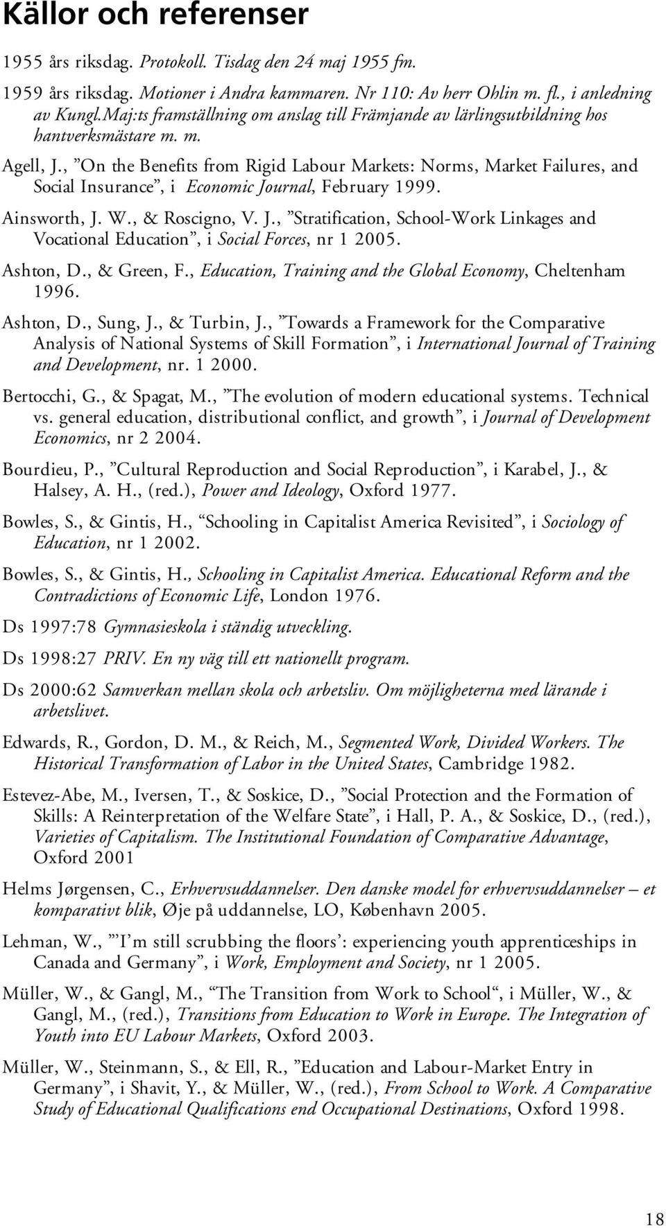 , On the Benefits from Rigid Labour Markets: Norms, Market Failures, and Social Insurance, i Economic Journal, February 1999. Ainsworth, J. W., & Roscigno, V. J., Stratification, School-Work Linkages and Vocational Education, i Social Forces, nr 1 2005.