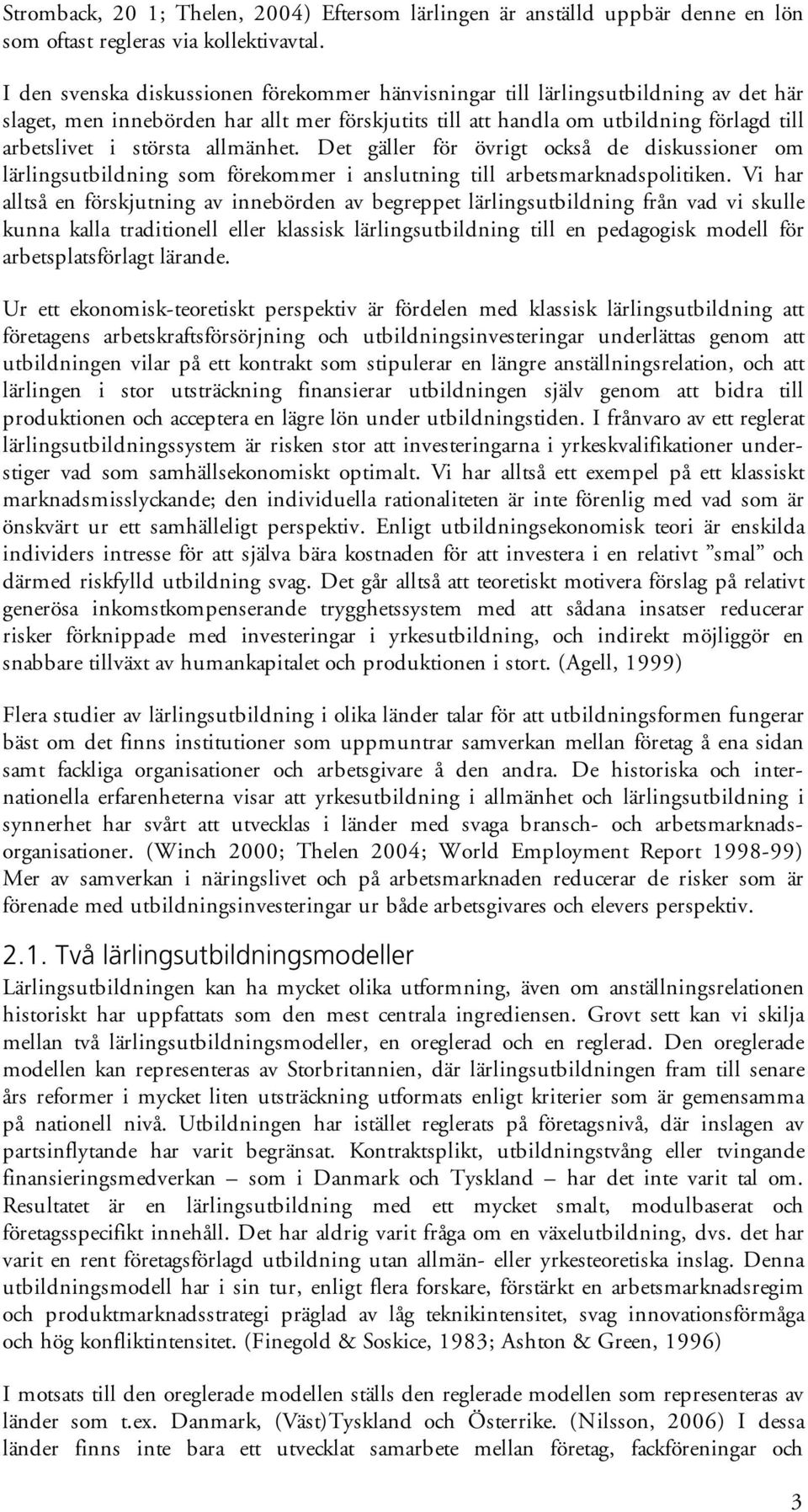 allmänhet. Det gäller för övrigt också de diskussioner om lärlingsutbildning som förekommer i anslutning till arbetsmarknadspolitiken.