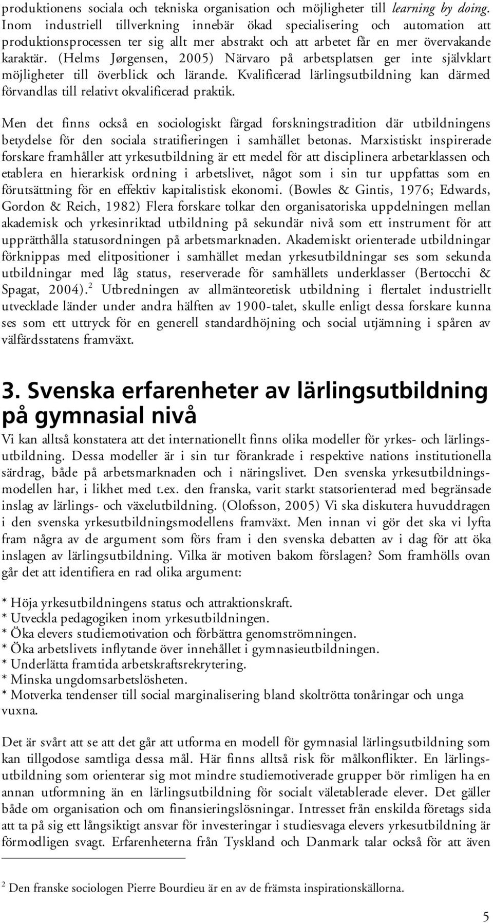 (Helms Jørgensen, 2005) Närvaro på arbetsplatsen ger inte självklart möjligheter till överblick och lärande. Kvalificerad lärlingsutbildning kan därmed förvandlas till relativt okvalificerad praktik.