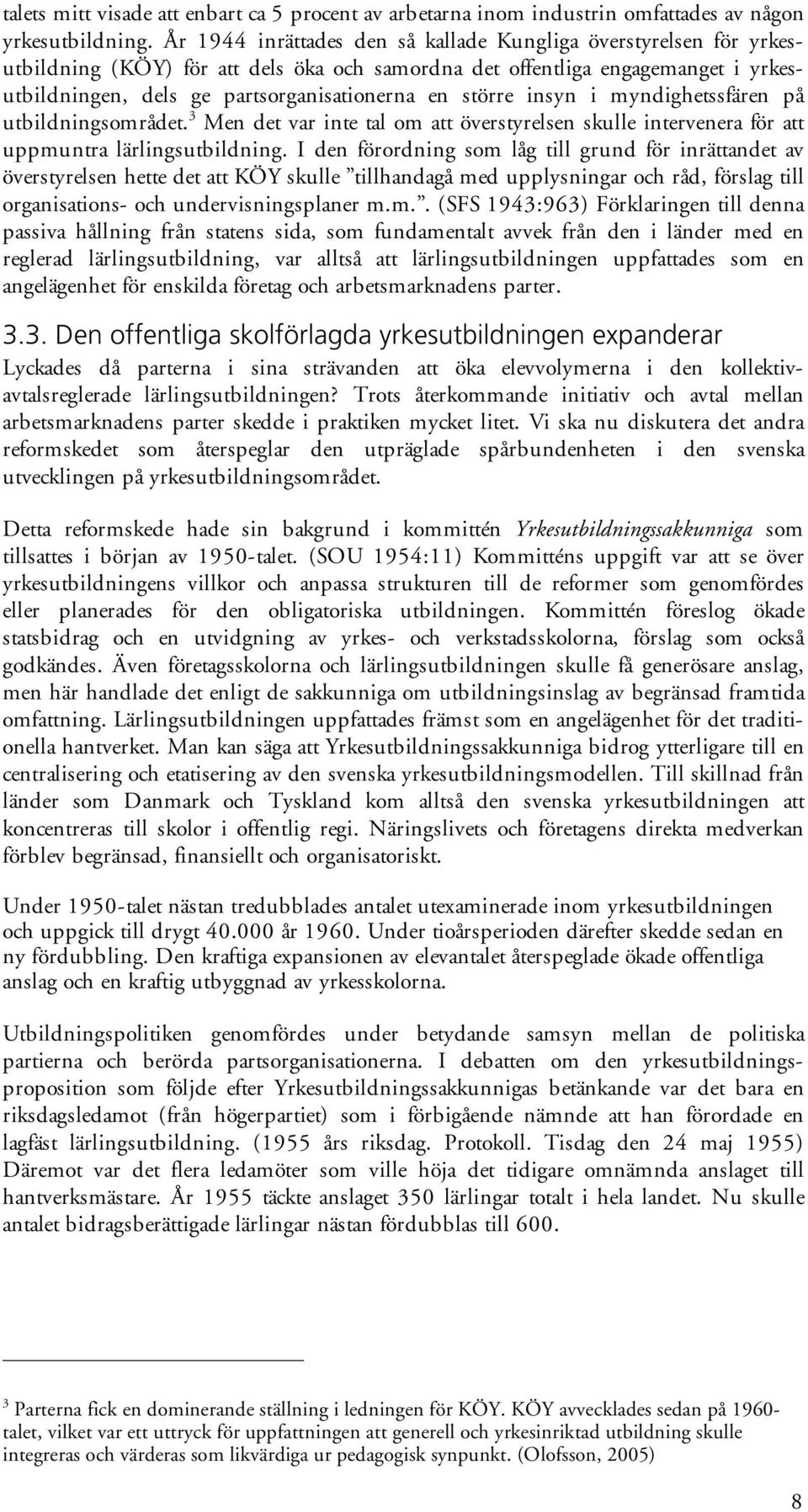 större insyn i myndighetssfären på utbildningsområdet. 3 Men det var inte tal om att överstyrelsen skulle intervenera för att uppmuntra lärlingsutbildning.