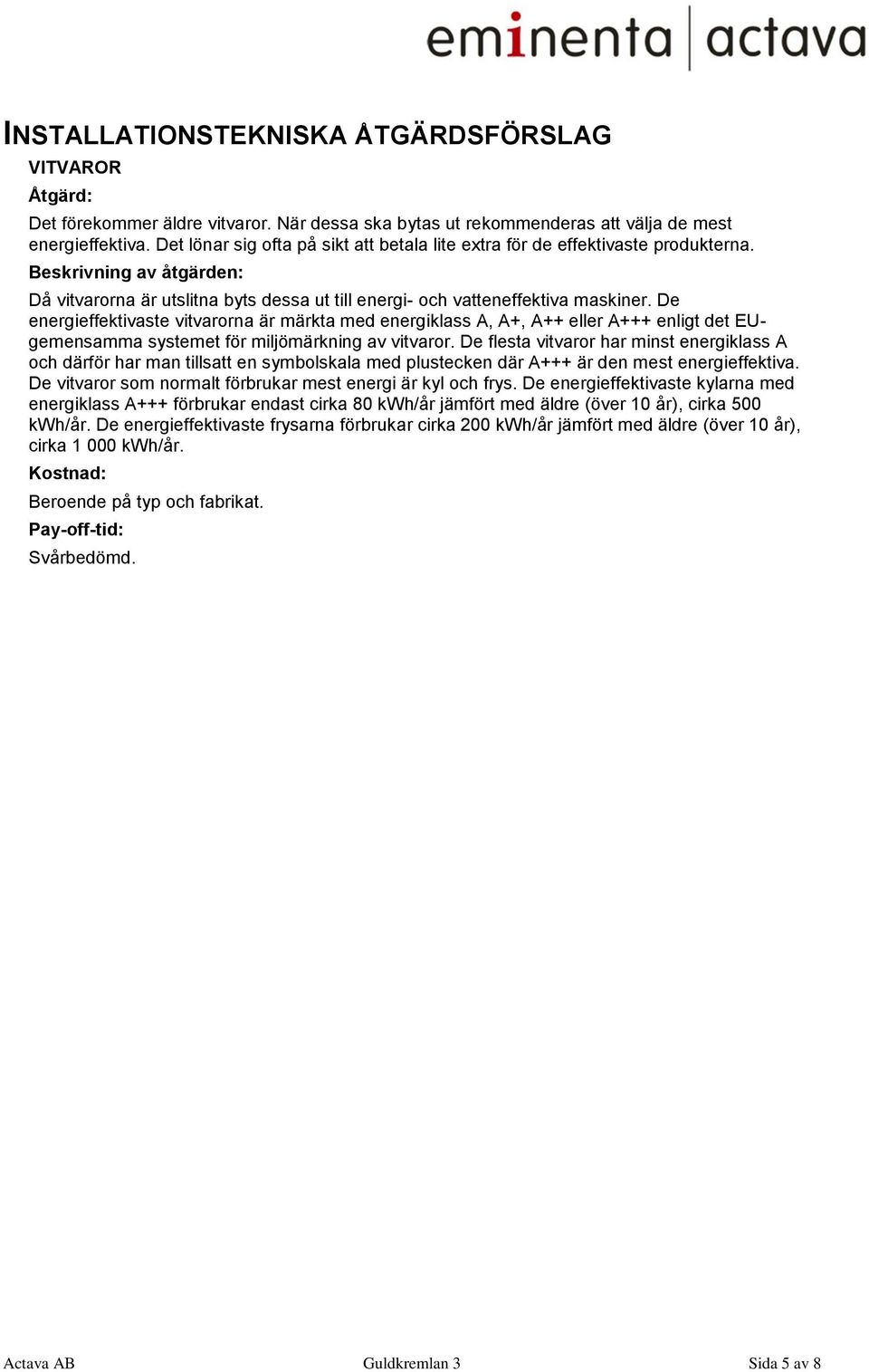 De energieffektivaste vitvarorna är märkta med energiklass A, A+, A++ eller A+++ enligt det EUgemensamma systemet för miljömärkning av vitvaror.