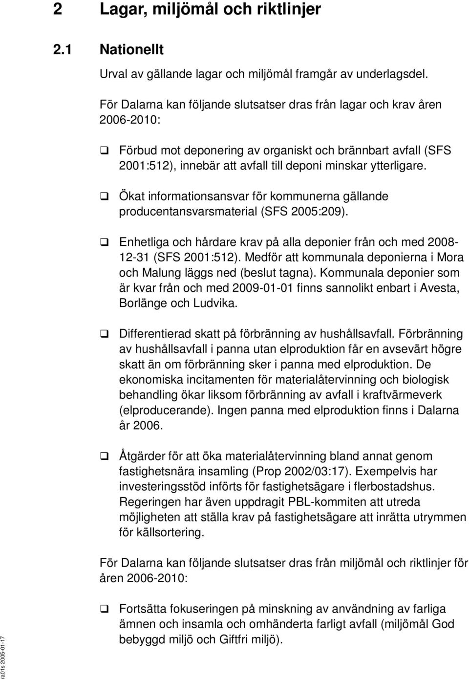 Ökat informationsansvar för kommunerna gällande producentansvarsmaterial (SFS 2005:209). Enhetliga och hårdare krav på alla deponier från och med 2008-12-31 (SFS 2001:512).