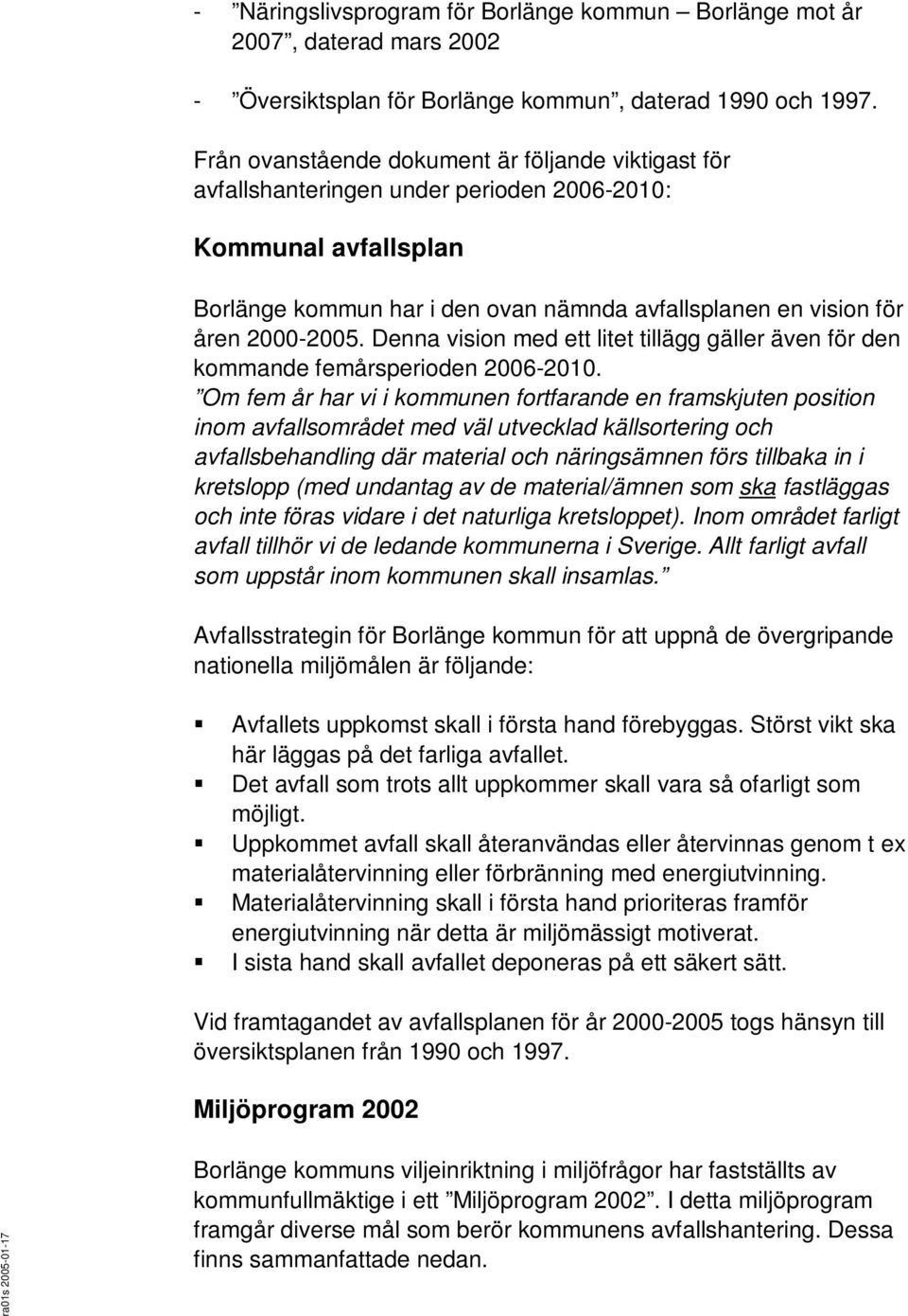 Denna vision med ett litet tillägg gäller även för den kommande femårsperioden 2006-2010.