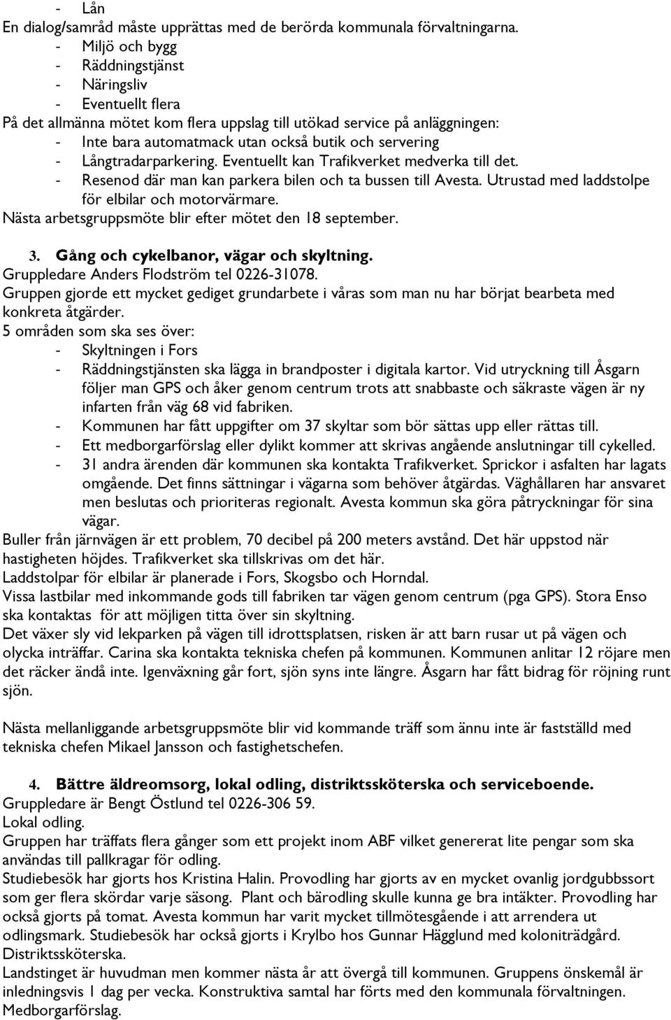 Långtradarparkering. Eventuellt kan Trafikverket medverka till det. Resenod där man kan parkera bilen och ta bussen till Avesta. Utrustad med laddstolpe för elbilar och motorvärmare.