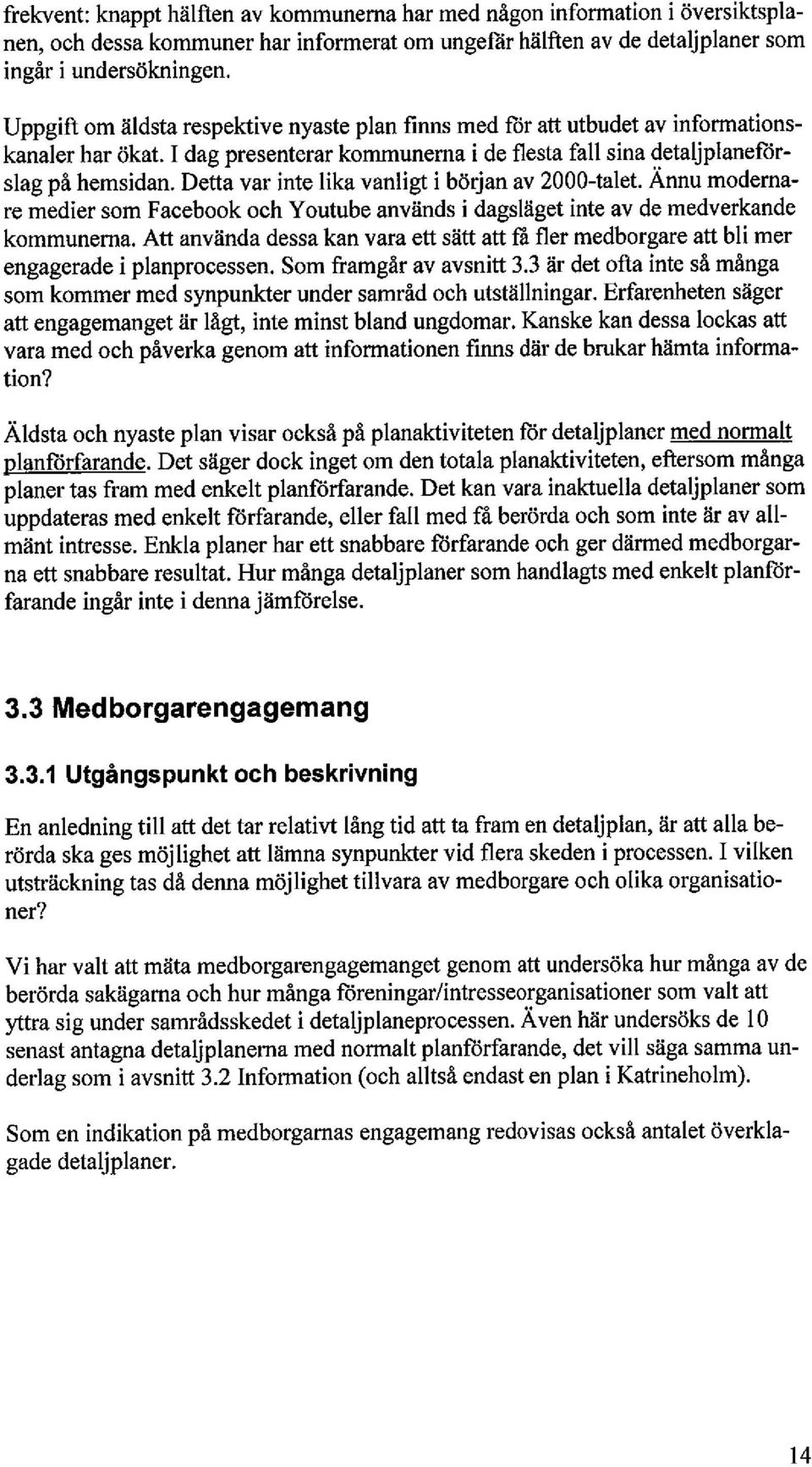 Detta var inte lika vanligt i början av 2000-talet. Ännu modernare medier som Facebook och Y outube används i dagsläget inte av de medverkande kommunerna.