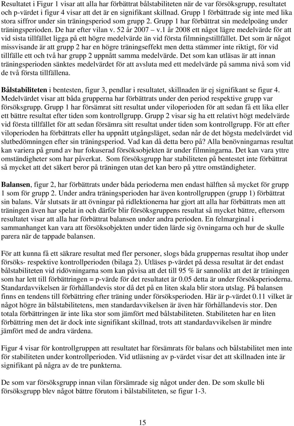 1 år 2008 ett något lägre medelvärde för att vid sista tillfället ligga på ett högre medelvärde än vid första filmningstillfället.