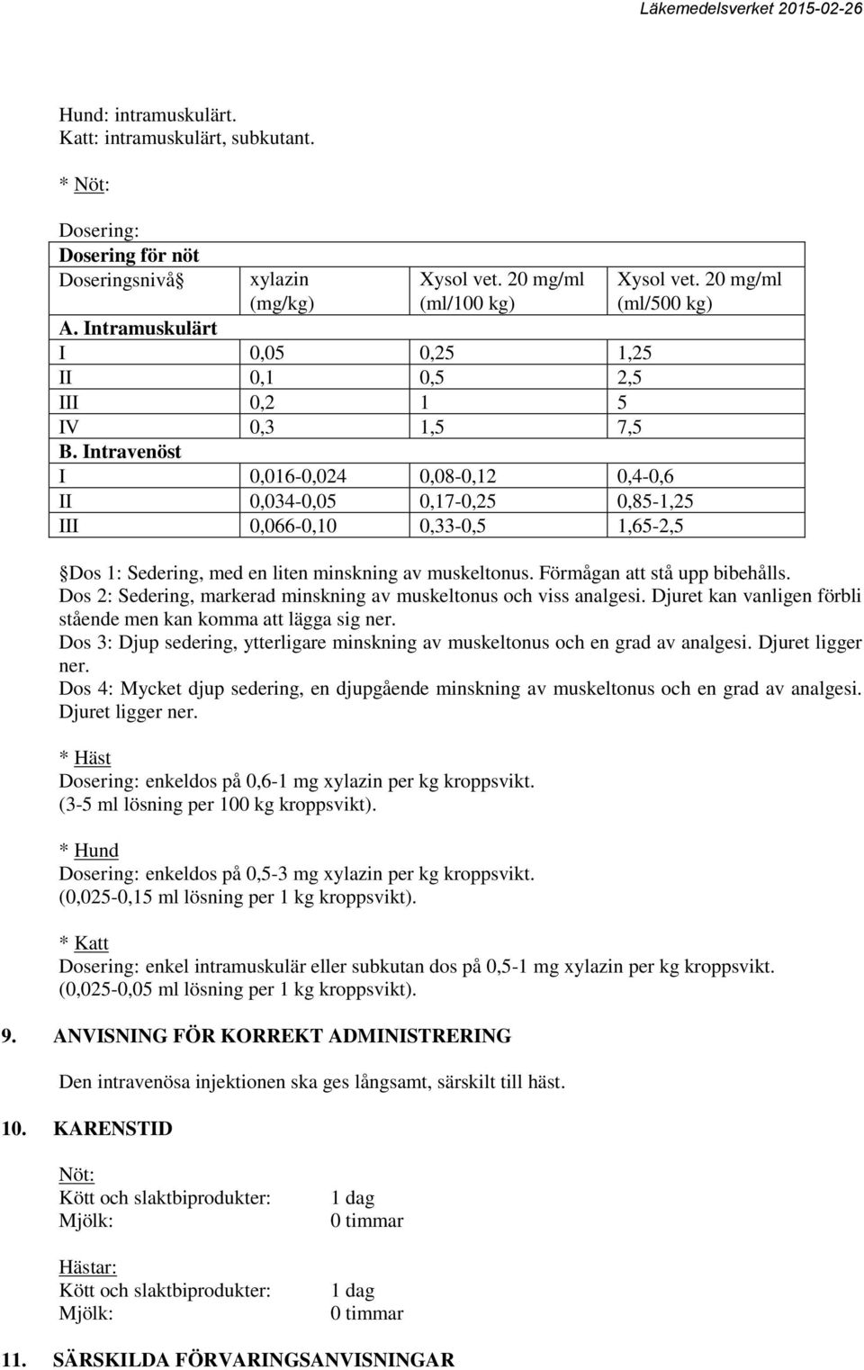 20 mg/ml (ml/500 kg) Dos 1: Sedering, med en liten minskning av muskeltonus. Förmågan att stå upp bibehålls. Dos 2: Sedering, markerad minskning av muskeltonus och viss analgesi.