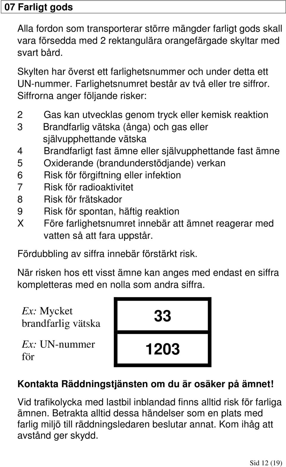 Siffrorna anger följande risker: 2 Gas kan utvecklas genom tryck eller kemisk reaktion 3 Brandfarlig vätska (ånga) och gas eller självupphettande vätska 4 Brandfarligt fast ämne eller