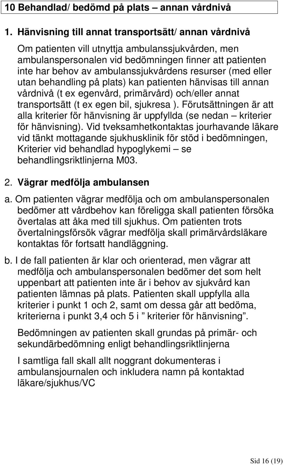 resurser (med eller utan behandling på plats) kan patienten hänvisas till annan vårdnivå (t ex egenvård, primärvård) och/eller annat transportsätt (t ex egen bil, sjukresa ).