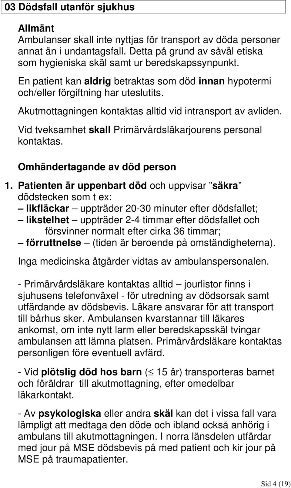 Akutmottagningen kontaktas alltid vid intransport av avliden. Vid tveksamhet skall Primärvårdsläkarjourens personal kontaktas. Omhändertagande av död person 1.