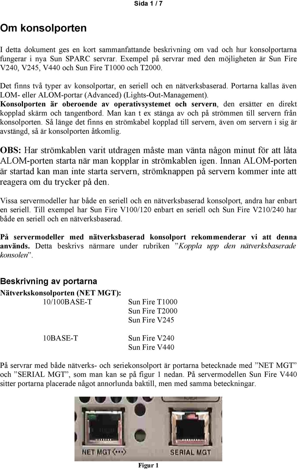 Portarna kallas även LOM- eller ALOM-portar (Advanced) (Lights-Out-Management). Konsolporten är oberoende av operativsystemet och servern, den ersätter en direkt kopplad skärm och tangentbord.