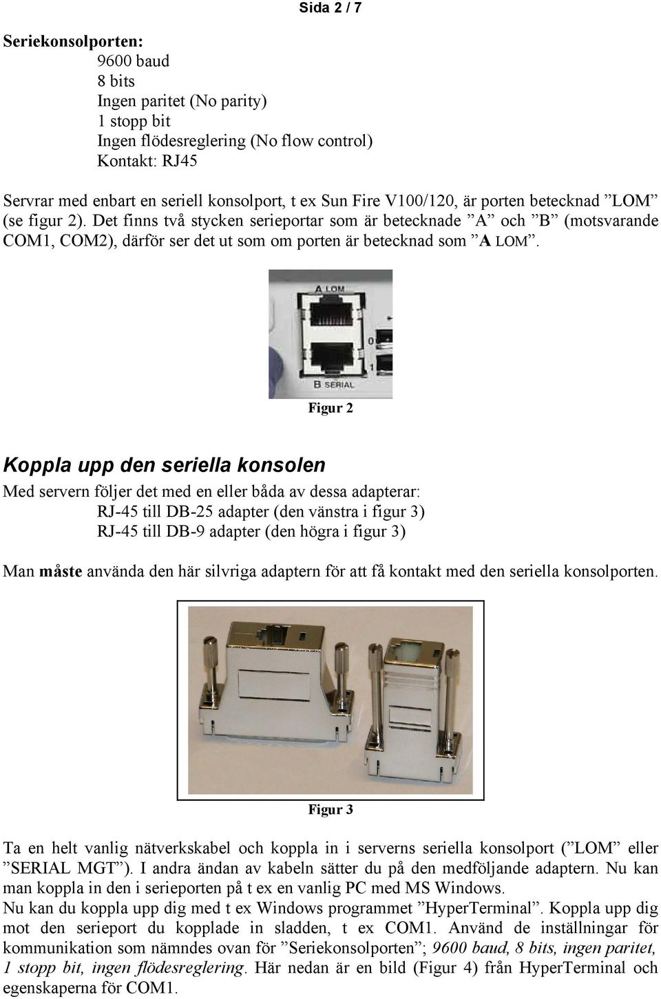 Figur 2 Koppla upp den seriella konsolen Med servern följer det med en eller båda av dessa adapterar: RJ-45 till DB-25 adapter (den vänstra i figur 3) RJ-45 till DB-9 adapter (den högra i figur 3)