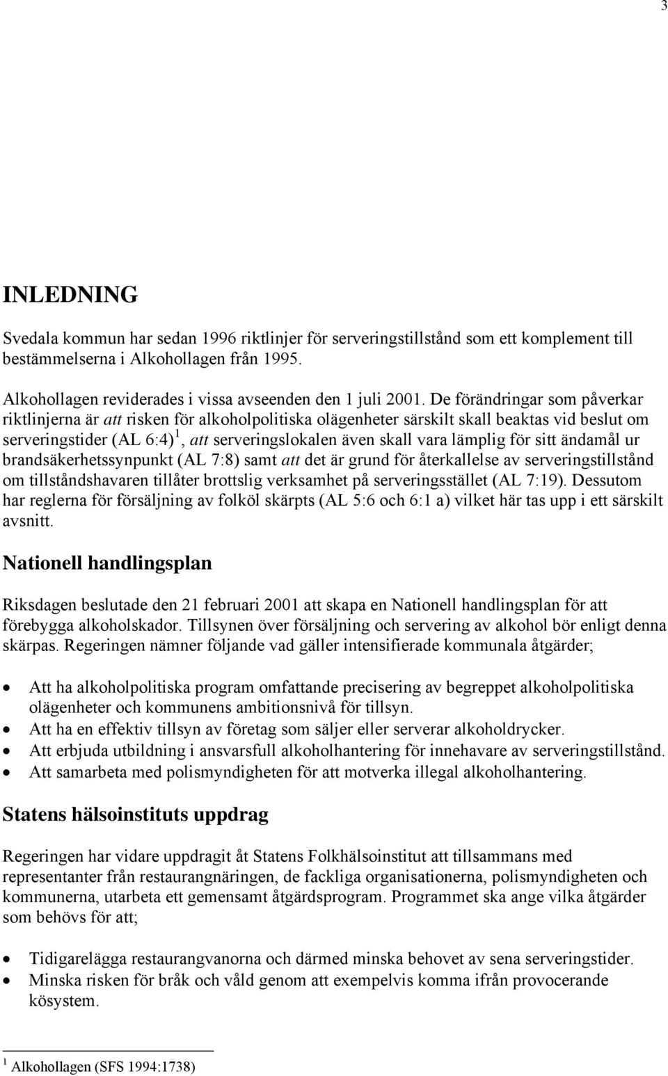 De förändringar som påverkar riktlinjerna är att risken för alkoholpolitiska olägenheter särskilt skall beaktas vid beslut om serveringstider (AL 6:4) 1, att serveringslokalen även skall vara lämplig