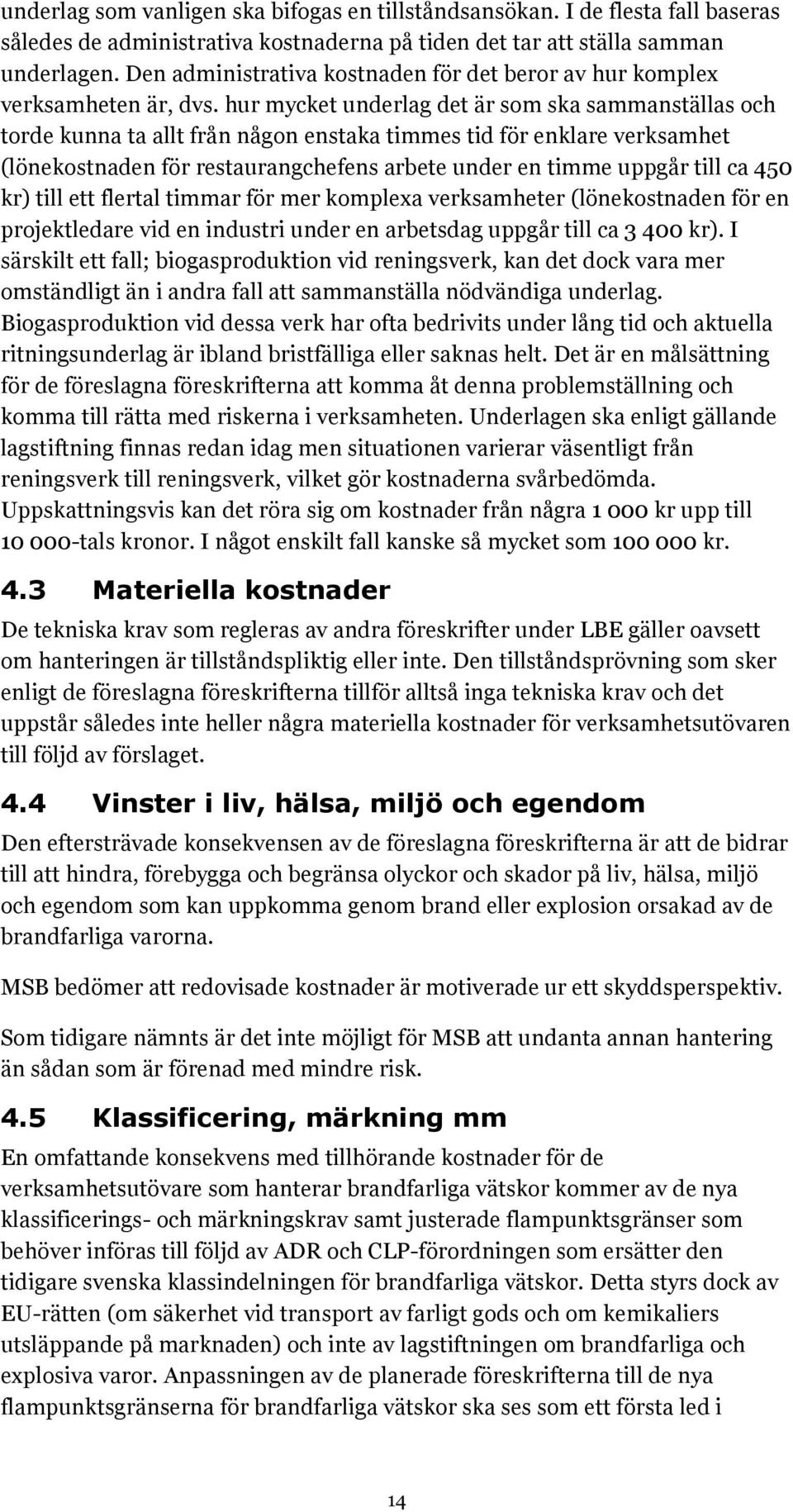 hur mycket underlag det är som ska sammanställas och torde kunna ta allt från någon enstaka timmes tid för enklare verksamhet (lönekostnaden för restaurangchefens arbete under en timme uppgår till ca