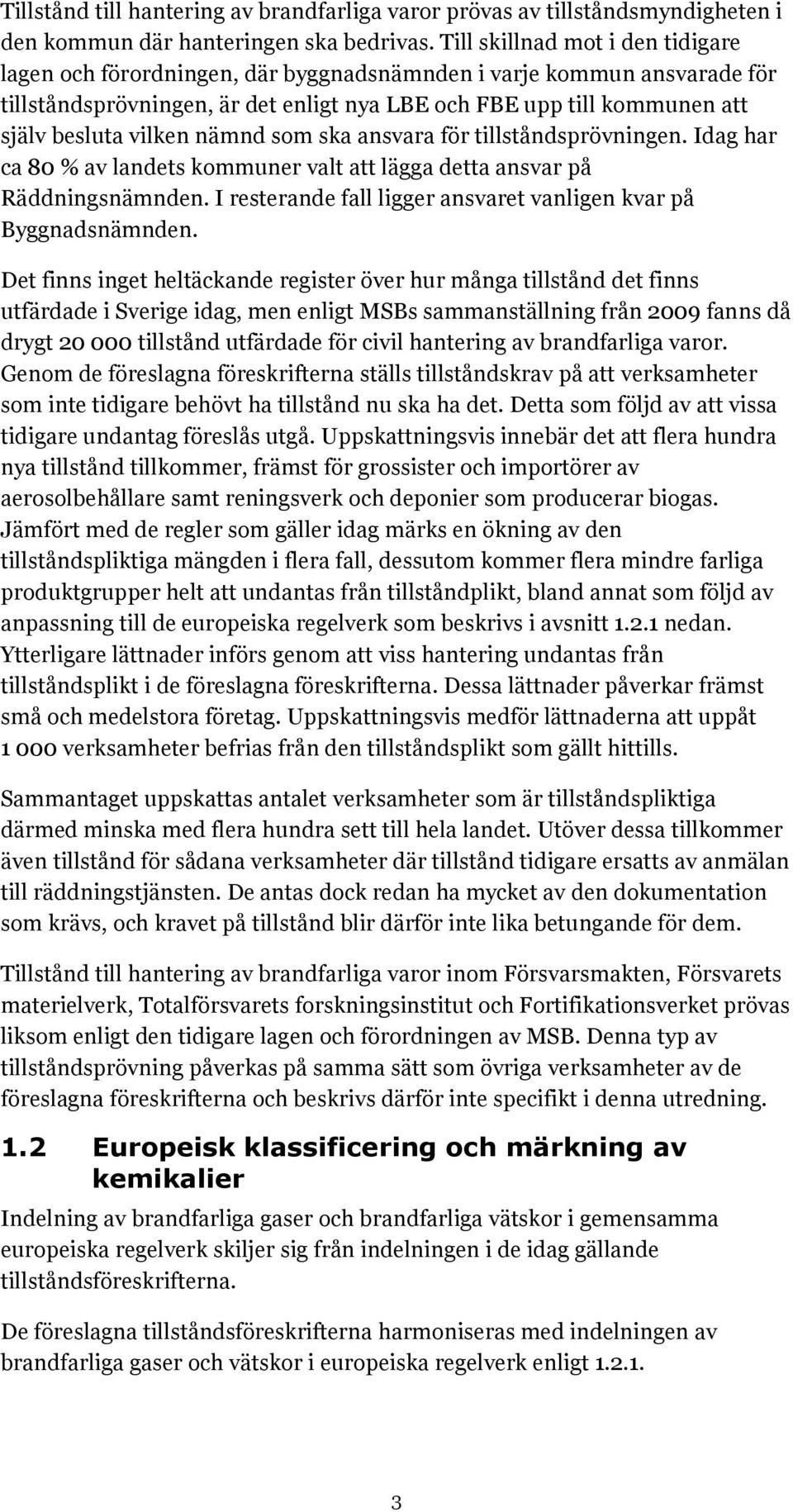 vilken nämnd som ska ansvara för tillståndsprövningen. Idag har ca 80 % av landets kommuner valt att lägga detta ansvar på Räddningsnämnden.