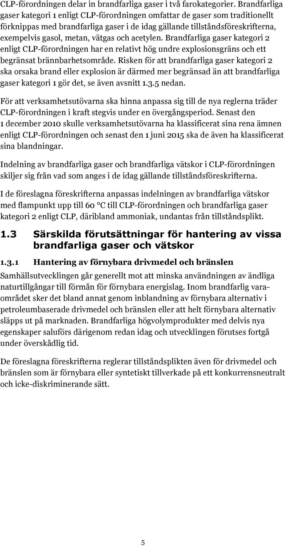 vätgas och acetylen. Brandfarliga gaser kategori 2 enligt CLP-förordningen har en relativt hög undre explosionsgräns och ett begränsat brännbarhetsområde.