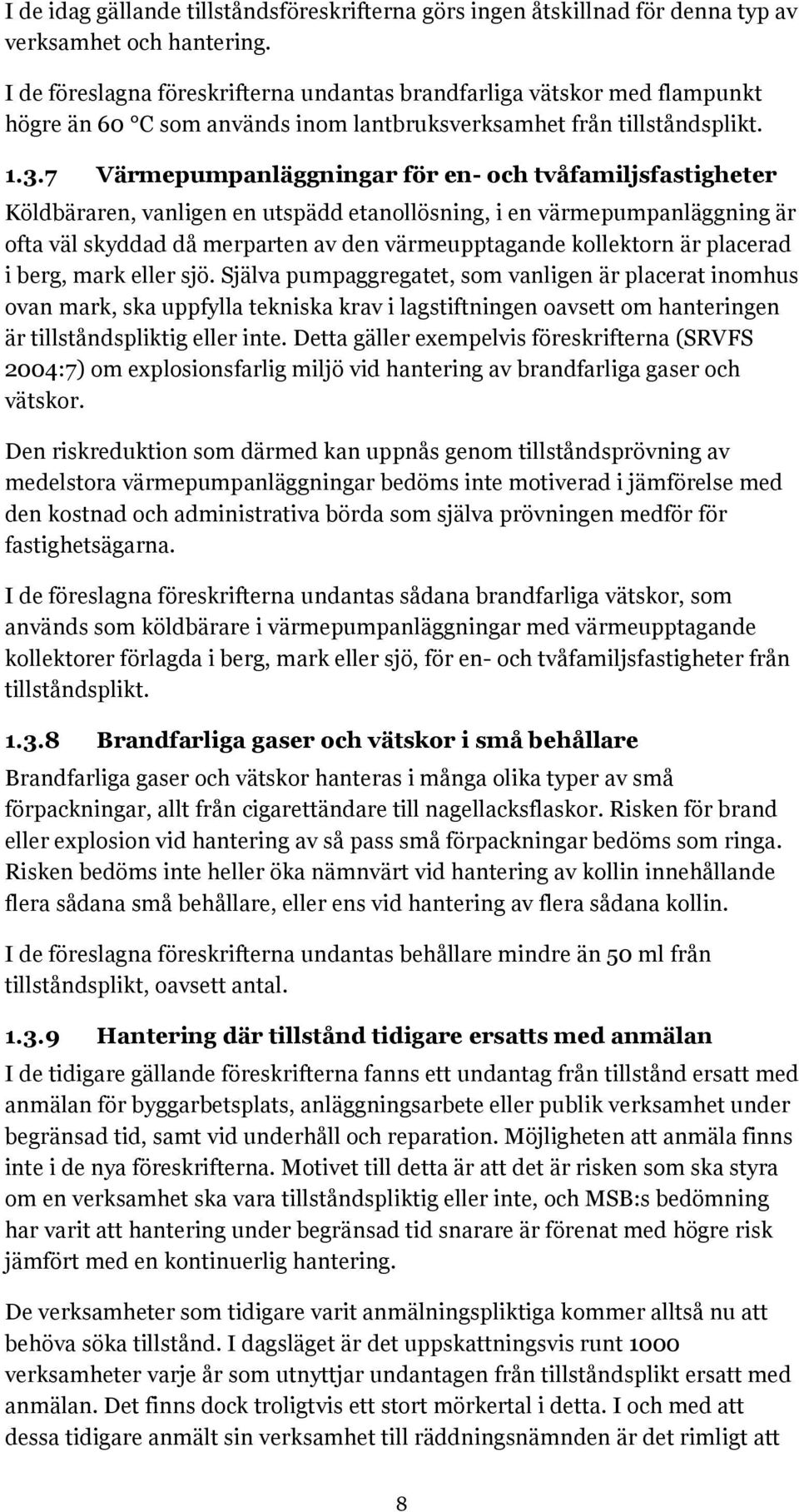 7 Värmepumpanläggningar för en- och tvåfamiljsfastigheter Köldbäraren, vanligen en utspädd etanollösning, i en värmepumpanläggning är ofta väl skyddad då merparten av den värmeupptagande kollektorn