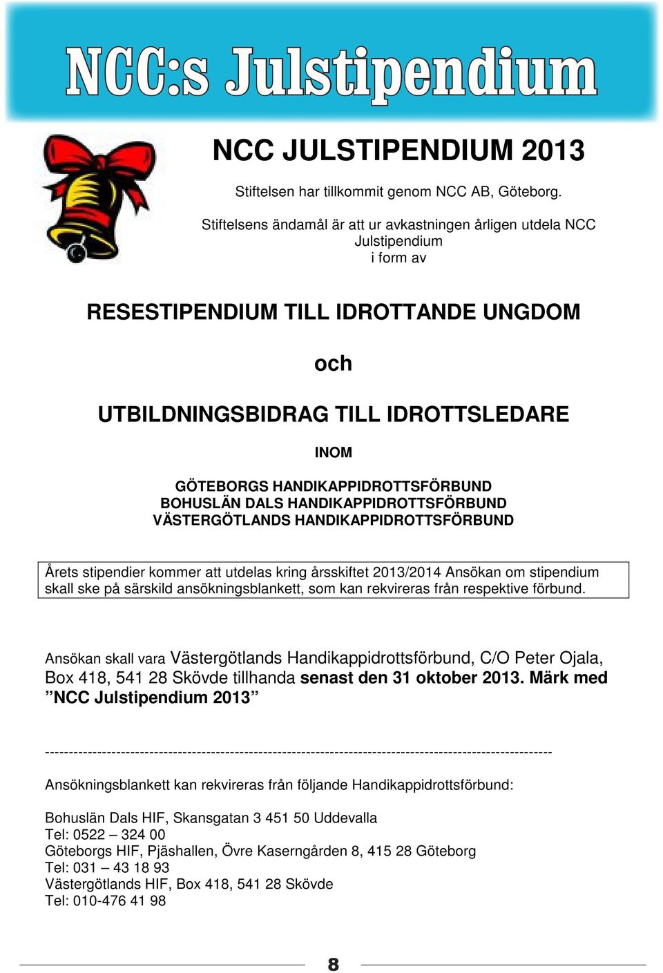 HANDIKAPPIDROTTSFÖRBUND BOHUSLÄN DALS HANDIKAPPIDROTTSFÖRBUND VÄSTERGÖTLANDS HANDIKAPPIDROTTSFÖRBUND Årets stipendier kommer att utdelas kring årsskiftet 2013/2014 Ansökan om stipendium skall ske på