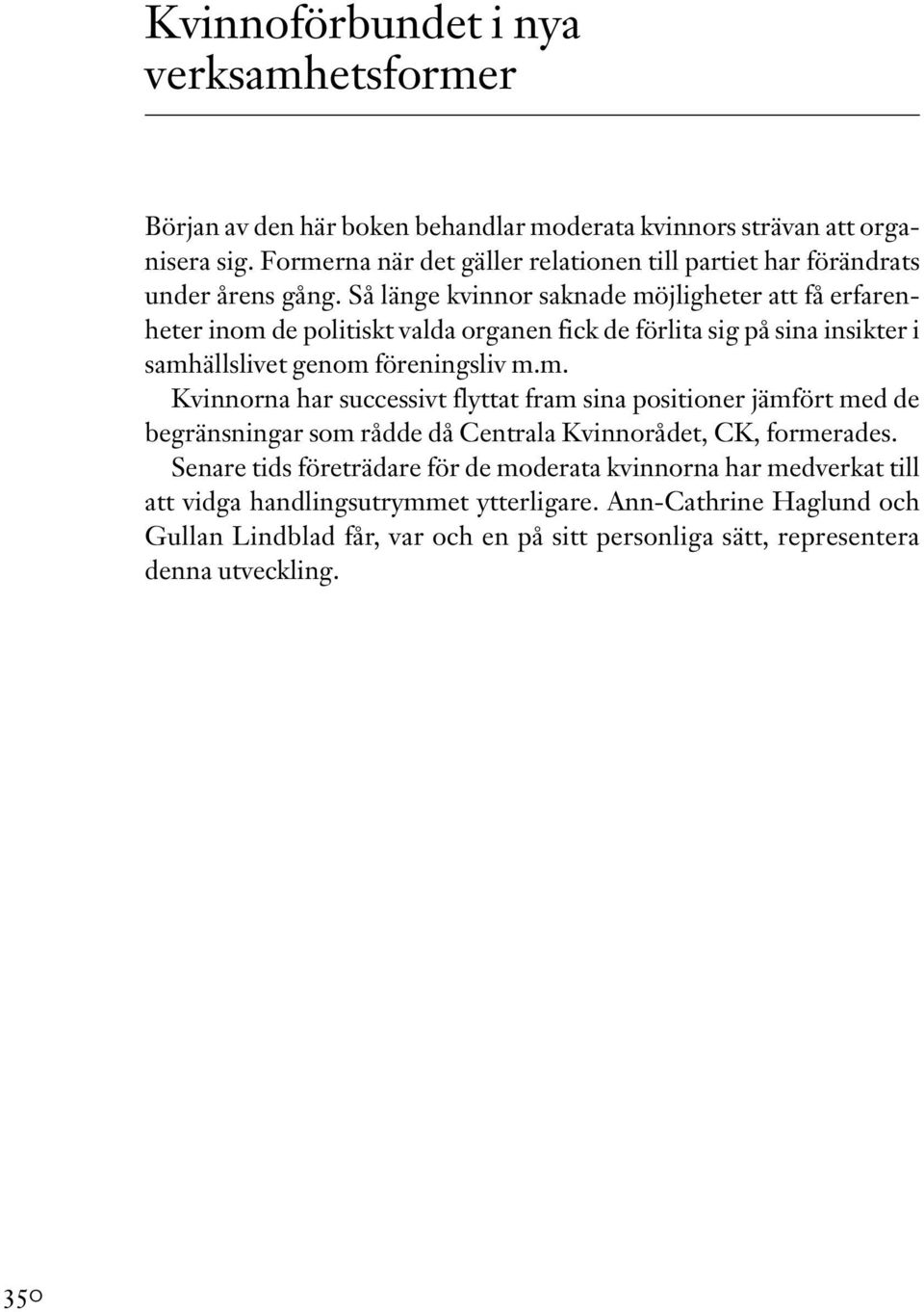 Så länge kvinnor saknade möjligheter att få erfarenheter inom de politiskt valda organen fick de förlita sig på sina insikter i samhällslivet genom föreningsliv m.m. Kvinnorna har successivt flyttat fram sina positioner jämfört med de begränsningar som rådde då Centrala Kvinnorådet, CK, formerades.