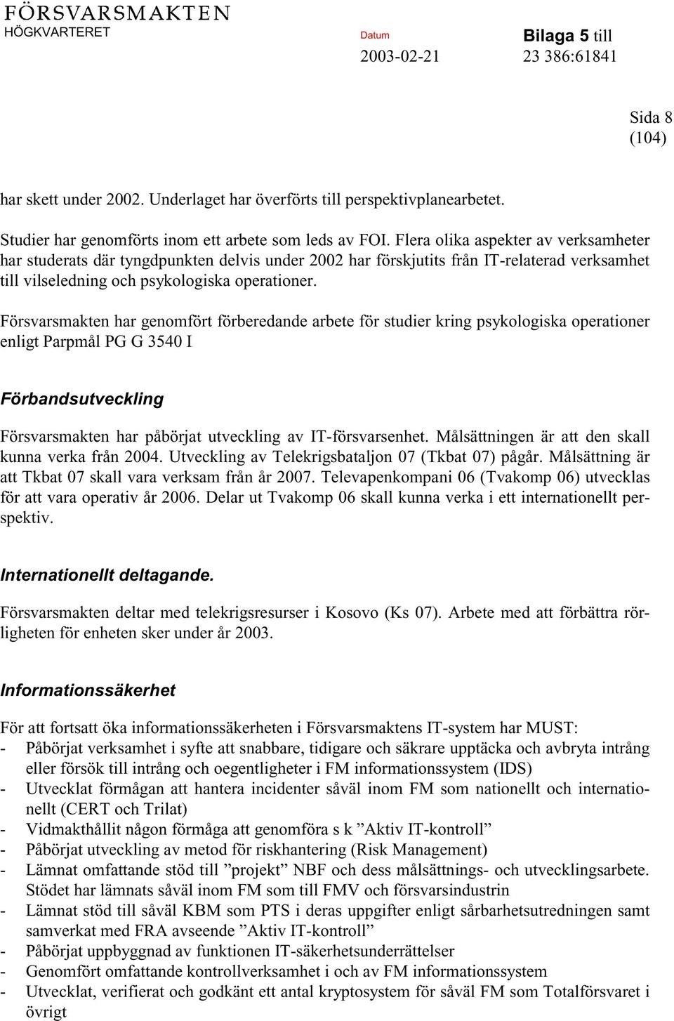 Försvarsmakten har genomfört förberedande arbete för studier kring psykologiska operationer enligt Parpmål PG G 3540 I Förbandsutveckling Försvarsmakten har påbörjat utveckling av IT-försvarsenhet.