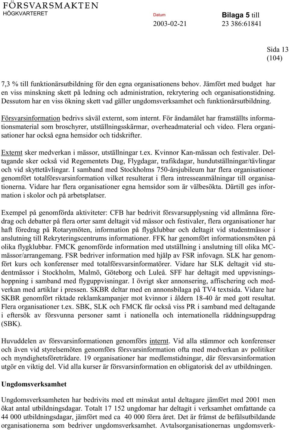 För ändamålet har framställts informationsmaterial som broschyrer, utställningsskärmar, overheadmaterial och video. Flera organisationer har också egna hemsidor och tidskrifter.