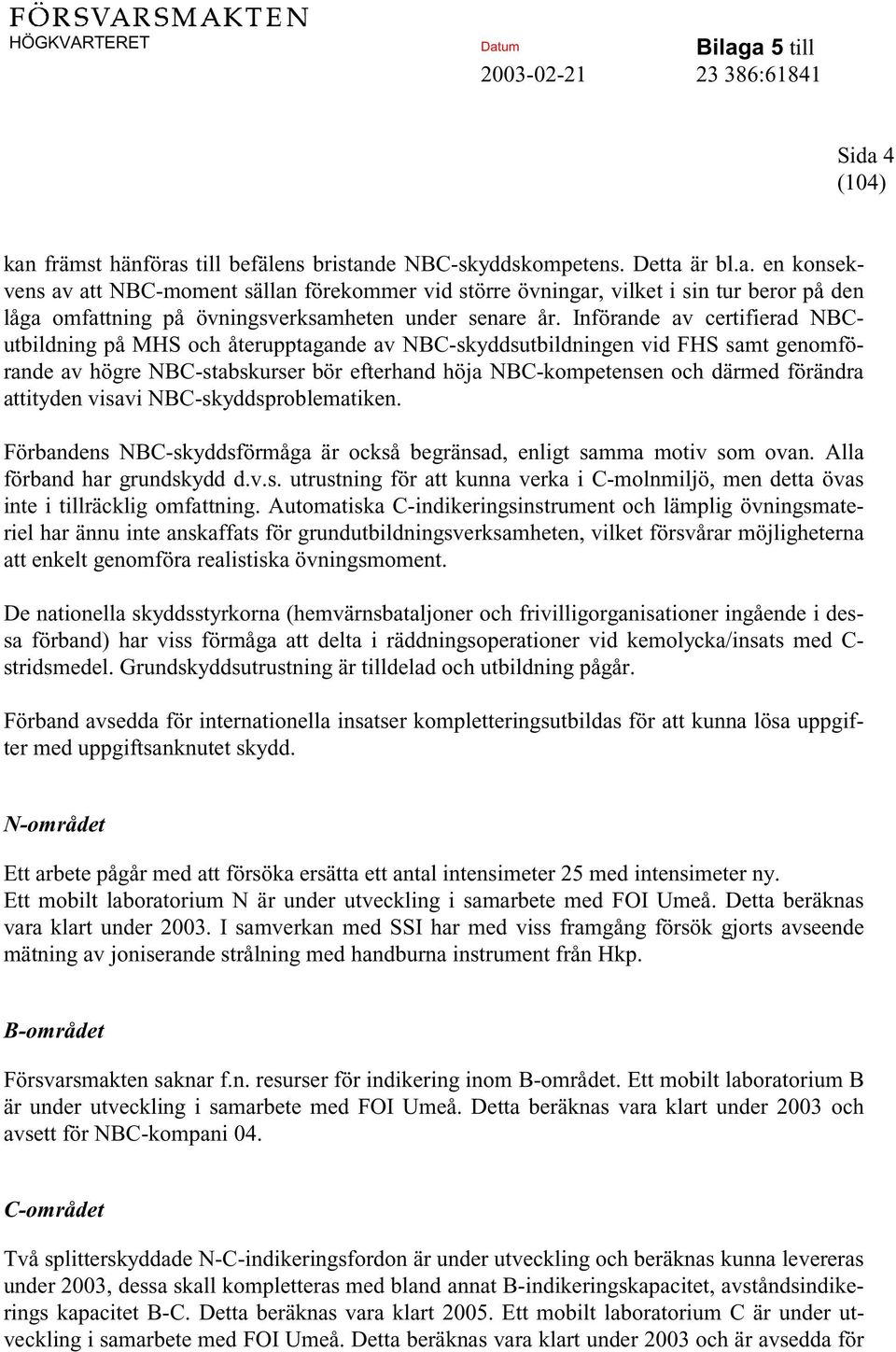 attityden visavi NBC-skyddsproblematiken. Förbandens NBC-skyddsförmåga är också begränsad, enligt samma motiv som ovan. Alla förband har grundskydd d.v.s. utrustning för att kunna verka i C-molnmiljö, men detta övas inte i tillräcklig omfattning.