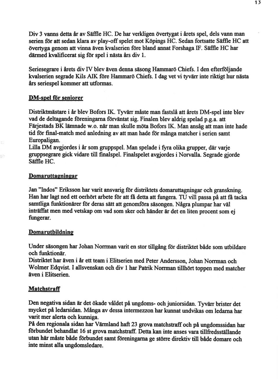 Seriesegrare i årets div V blev även denna säsong Hanrmarö Chiefs. den efterfliljande kvalserien segrade Kils AK fìire Hemmarö Chiefs.