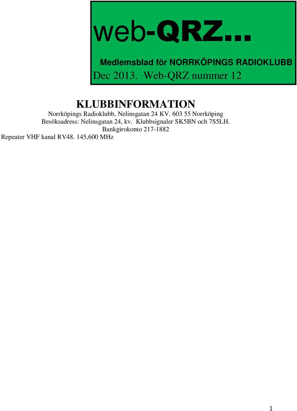 145,575 MHz - SK5BN (-600 khz skift) Ordförande Christopher Andreasson/SM5YLG Kassör Eric Söderman/SM5BKE Sekreterare Tanja Thiele/SM5ZCI Kontaktperson utbildning Lennart Kördel/SM5AQI Nya hemsidan