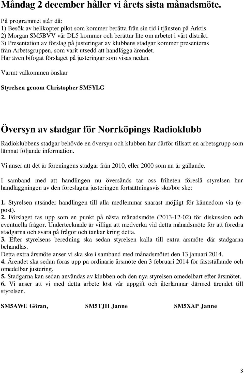 3) Presentation av förslag på justeringar av klubbens stadgar kommer presenteras från Arbetsgruppen, som varit utsedd att handlägga ärendet. Har även bifogat förslaget på justeringar som visas nedan.