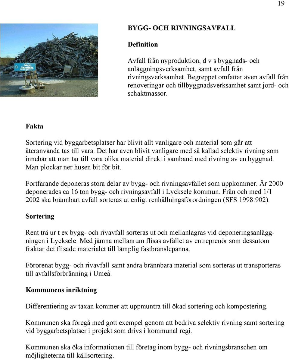 Fakta Sortering vid byggarbetsplatser har blivit allt vanligare och material som går att återanvända tas till vara.